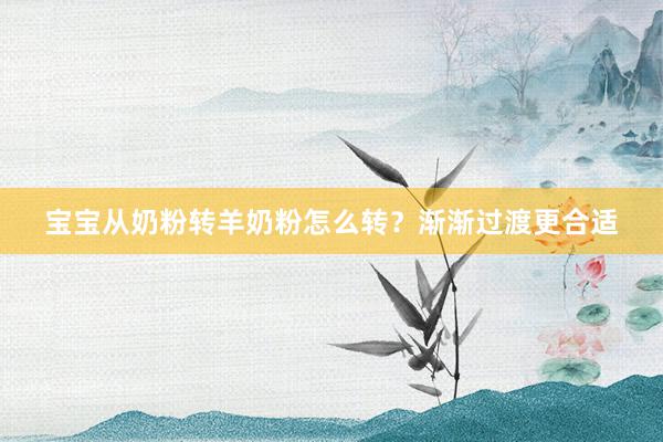宝宝从奶粉转羊奶粉怎么转？渐渐过渡更合适