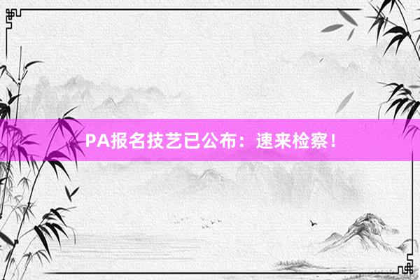 PA报名技艺已公布：速来检察！