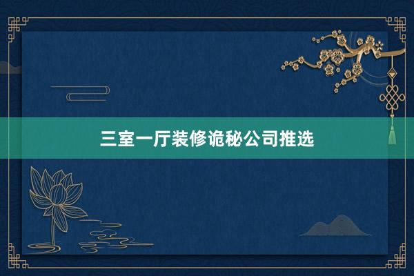三室一厅装修诡秘公司推选