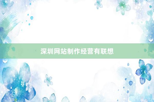 深圳网站制作经营有联想