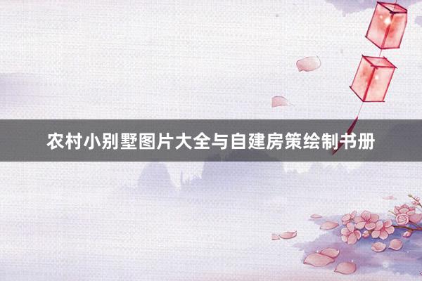 农村小别墅图片大全与自建房策绘制书册