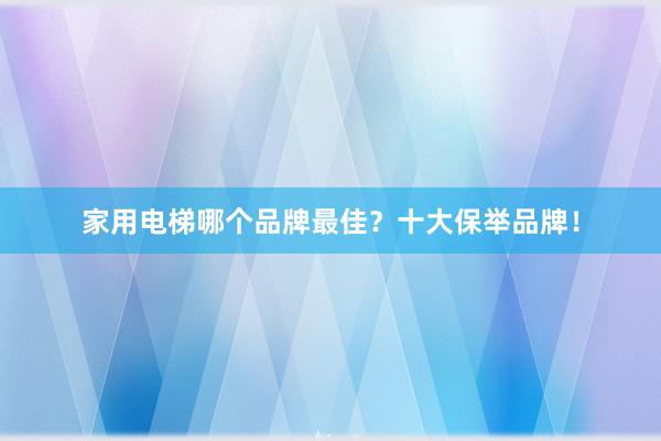 家用电梯哪个品牌最佳？十大保举品牌！