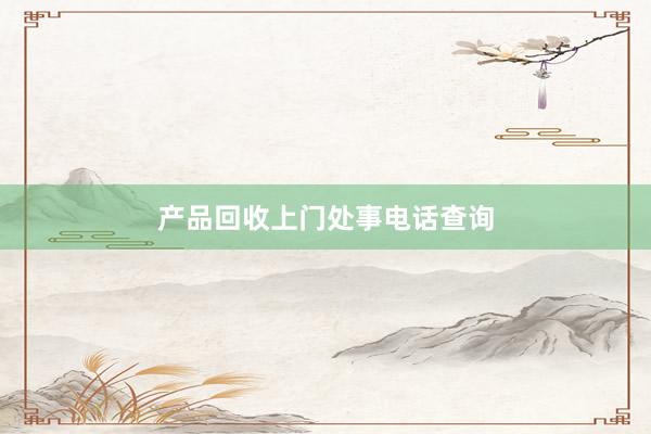 产品回收上门处事电话查询