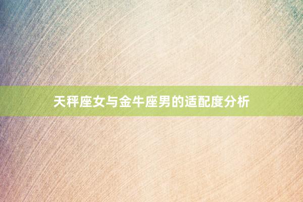 天秤座女与金牛座男的适配度分析