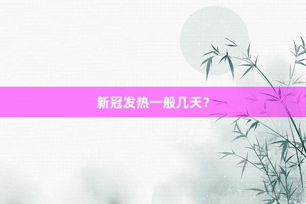 新冠发热一般几天？