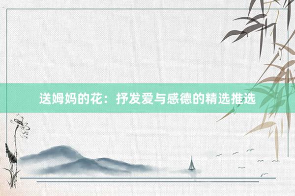 送姆妈的花：抒发爱与感德的精选推选