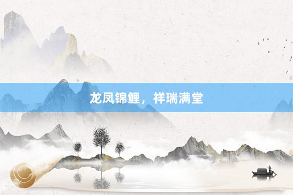龙凤锦鲤，祥瑞满堂